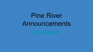 Pine River
Announcements
Morning song
 