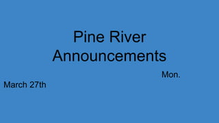 Pine River
Announcements
Mon.
March 27th
 