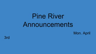 Pine River
Announcements
Mon. April
3rd
 