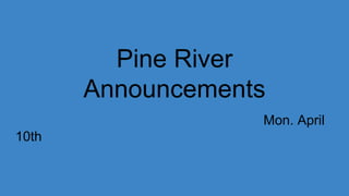 Pine River
Announcements
Mon. April
10th
 