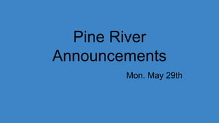 Pine River
Announcements
Mon. May 29th
 