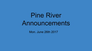 Pine River
Announcements
Mon. June 26th 2017
 