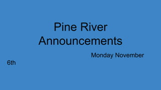 Pine River
Announcements
Monday November
6th
 