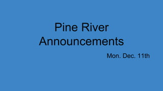 Pine River
Announcements
Mon. Dec. 11th
 