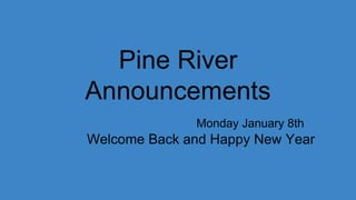 Pine River
Announcements
Monday January 8th
Welcome Back and Happy New Year
 