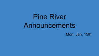 Pine River
Announcements
Mon. Jan. 15th
 