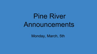 Pine River
Announcements
Monday, March, 5th
 