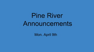 Pine River
Announcements
Mon. April 9th
 