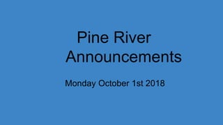 Pine River
Announcements
Monday October 1st 2018
 