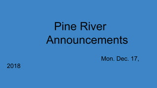 Pine River
Announcements
Mon. Dec. 17,
2018
 