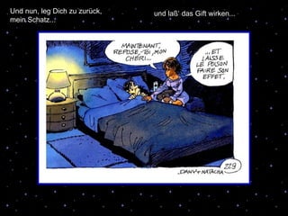 Und nun, leg Dich zu zurück, mein Schatz... und laß‘ das Gift wirken... 