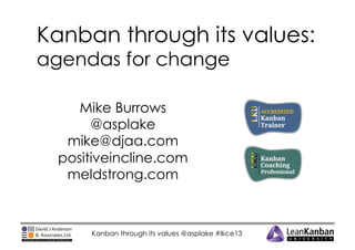 Kanban through its values:
agendas for change
Mike Burrows
@asplake
mike@djaa.com
positiveincline.com
meldstrong.com

Kanban through its values @asplake #lkce13

 