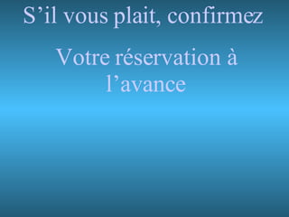 S’il vous plait, confirmez  Votre réservation à l’avance 