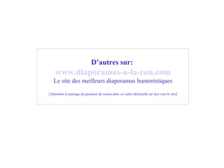 D’autres sur:   www .diaporamas-a-la-con. com Le site des meilleurs diaporamas humoristiques [Attention le passage du pointeur de souris dans ce cadre déclenche un lien vers le site] 