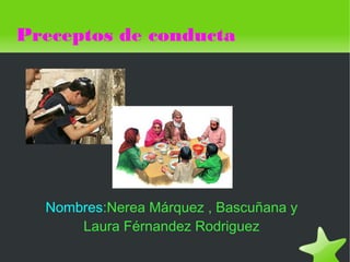 Preceptos de conducta




    Nombres:Nerea Márquez , Bascuñana y
        Laura Férnandez Rodriguez
                      
 