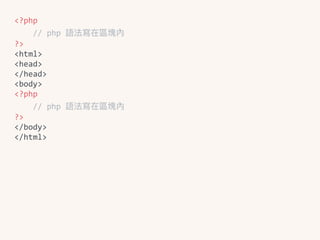 <?php	
				//	php	語法寫在區塊內	
?>	
<html>	
<head>	
</head>	
<body>	
<?php	
				//	php	語法寫在區塊內	
?>	
</body>	
</html>
 