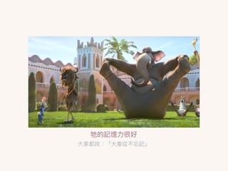 牠的記憶⼒力力很好
⼤大家都說：「⼤大象從不忘記」
 