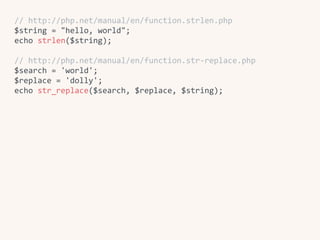 //	http://php.net/manual/en/function.strlen.php	
$string	=	"hello,	world";	
echo	strlen($string);	
//	http://php.net/manual/en/function.str-replace.php	
$search	=	'world';	
$replace	=	'dolly';	
echo	str_replace($search,	$replace,	$string);
 