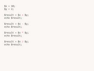 $x	=	10;	
$y	=	2;	
$result	=	$x	+	$y;	
echo	$result;	
$result	=	$x	-	$y;	
echo	$result;	
$result	=	$x	*	$y;	
echo	$result;	
$result	=	$x	/	$y;	
echo	$result;
 