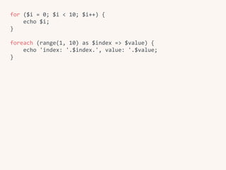 for	($i	=	0;	$i	<	10;	$i++)	{	
				echo	$i;	
}	
foreach	(range(1,	10)	as	$index	=>	$value)	{	
				echo	'index:	'.$index.',	value:	'.$value;	
}
 