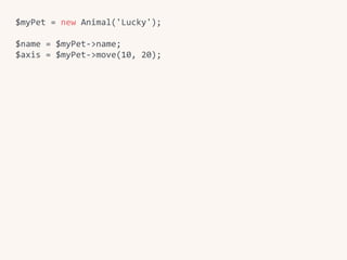 $myPet	=	new	Animal('Lucky');	
$name	=	$myPet->name;	
$axis	=	$myPet->move(10,	20);
 