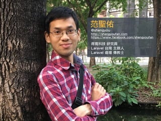 范聖佑
@shengyou
http://shengyoufan.com
https://www.facebook.com/shengyoufan
得寬科技 研究員
Laravel 台灣 主辦人
Laravel 道場 傳教士
 