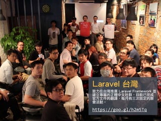 Laravel 台灣
致力在台灣推廣 Laravel Framework 並
建立專屬的正體中文社群，目前已完成
官方文件的翻譯，每月有三次固定的聚
會活動。
https://goo.gl/h2m5Tq	
 