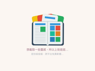 想截取⼀一些靈感，所以上街逛逛…
密技偷偷報、跨平台免費軟體…
 