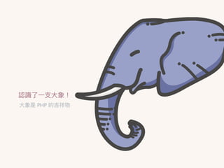 認識了了⼀一⽀支⼤大象！
⼤大象是 PHP 的吉祥物
 