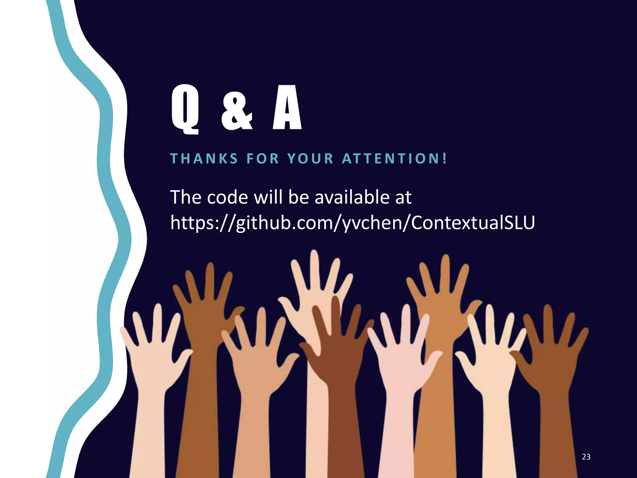 Q & A
T H A N K S F O R YO U R AT T E N T I O N !
23
The code will be available at
https://github.com/yvchen/ContextualSLU
 