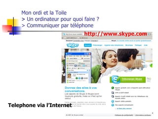 Mon ordi et la Toile  >  Un ordinateur pour quoi faire ?  > Communiquer par téléphone http:// www.skype.com Telephone via l’Internet 