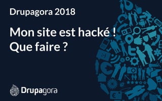 Drupagora 2018
Mon site est hacké !  
Que faire ?
 
