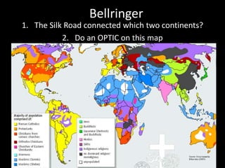 Bellringer 
1. The Silk Road connected which two continents? 
2. Do an OPTIC on this map 
 