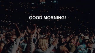 GOOD MORNING!
 