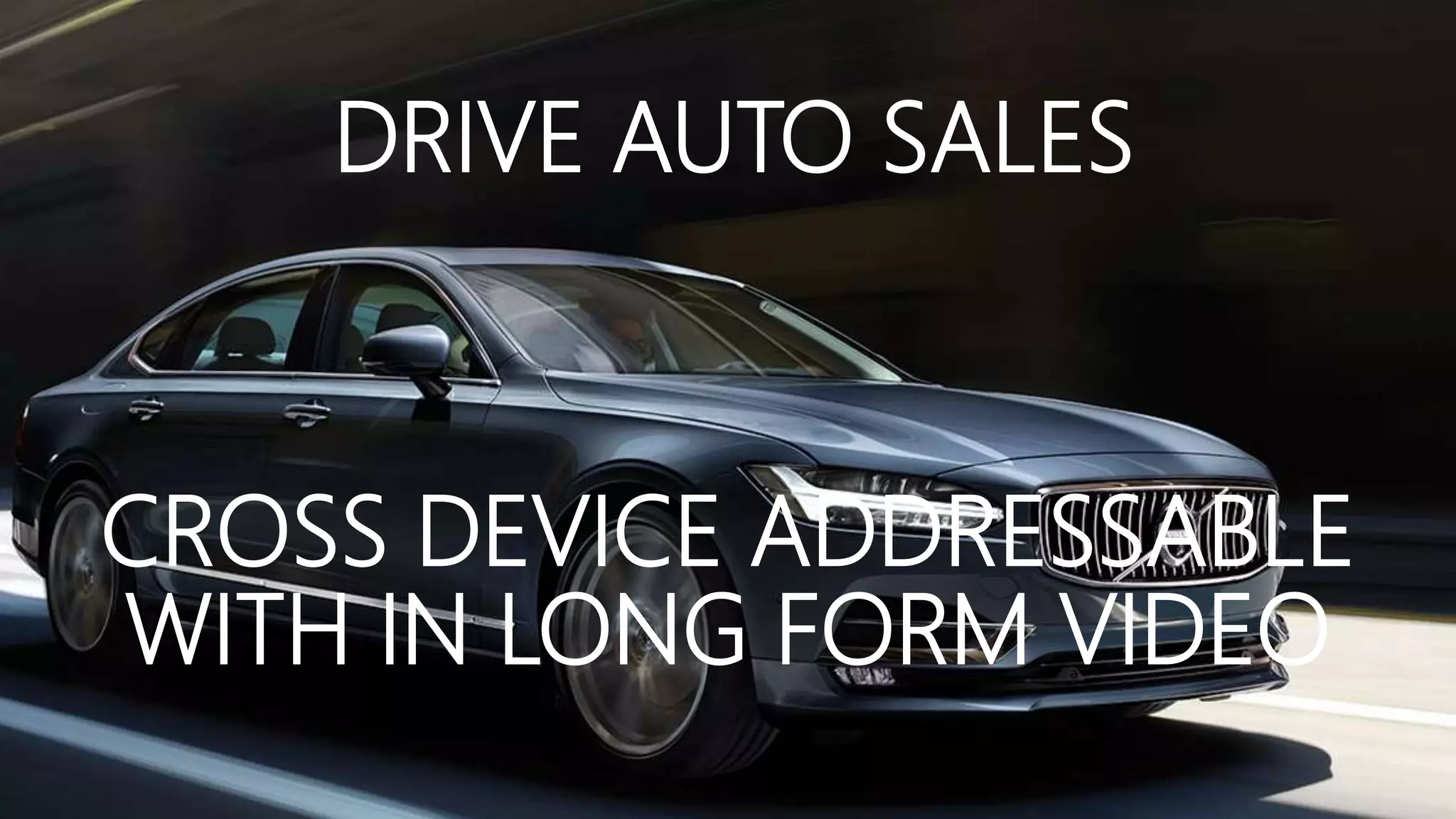 DRIVE AUTO SALES
CROSS DEVICE ADDRESSABLE
WITH IN LONG FORM VIDEO
 