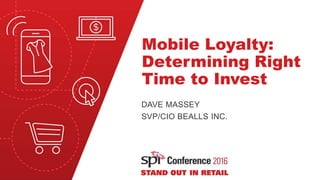 Mobile Loyalty:
Determining Right
Time to Invest
DAVE MASSEY
SVP/CIO BEALLS INC.
 