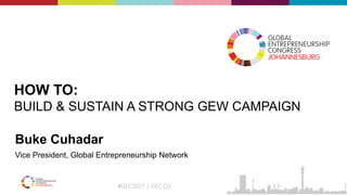 #GEC2017 | GEC.CO
HOW TO:
BUILD & SUSTAIN A STRONG GEW CAMPAIGN
Buke Cuhadar
Vice President, Global Entrepreneurship Network
 