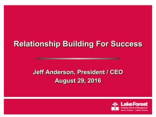 Relationship Building For Success
Jeff Anderson, President / CEO
August 29, 2016
 