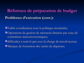 Réformes de préparation de budget Problèmes d’exécution (cont.): Faible coordination avec la politique monétaire; Opérations de gestion de trésorerie limitées par suite de contraintes macroéconomiques; difficultés à tenir le pas avec la charge de travail accrue;  Manque de formation des unités de dépenses. 