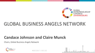 #GEC2017 | GEC.CO
GLOBAL BUSINESS ANGELS NETWORK
Candace Johnson and Claire Munck
Chairs, Global Business Angels Network
 