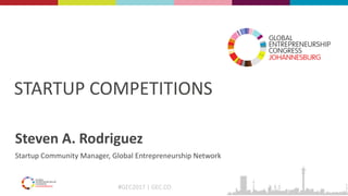 #GEC2017 | GEC.CO
STARTUP COMPETITIONS
Steven A. Rodriguez
Startup Community Manager, Global Entrepreneurship Network
 