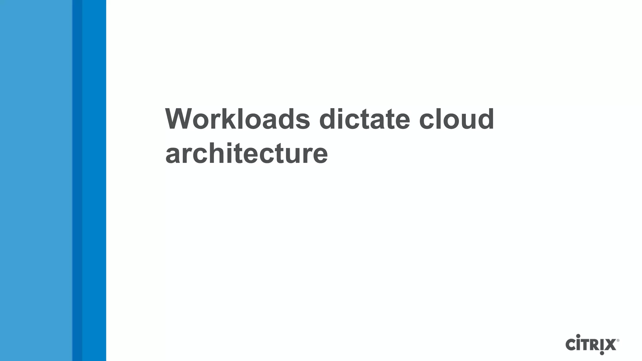 Workloads dictate cloud
architecture
 