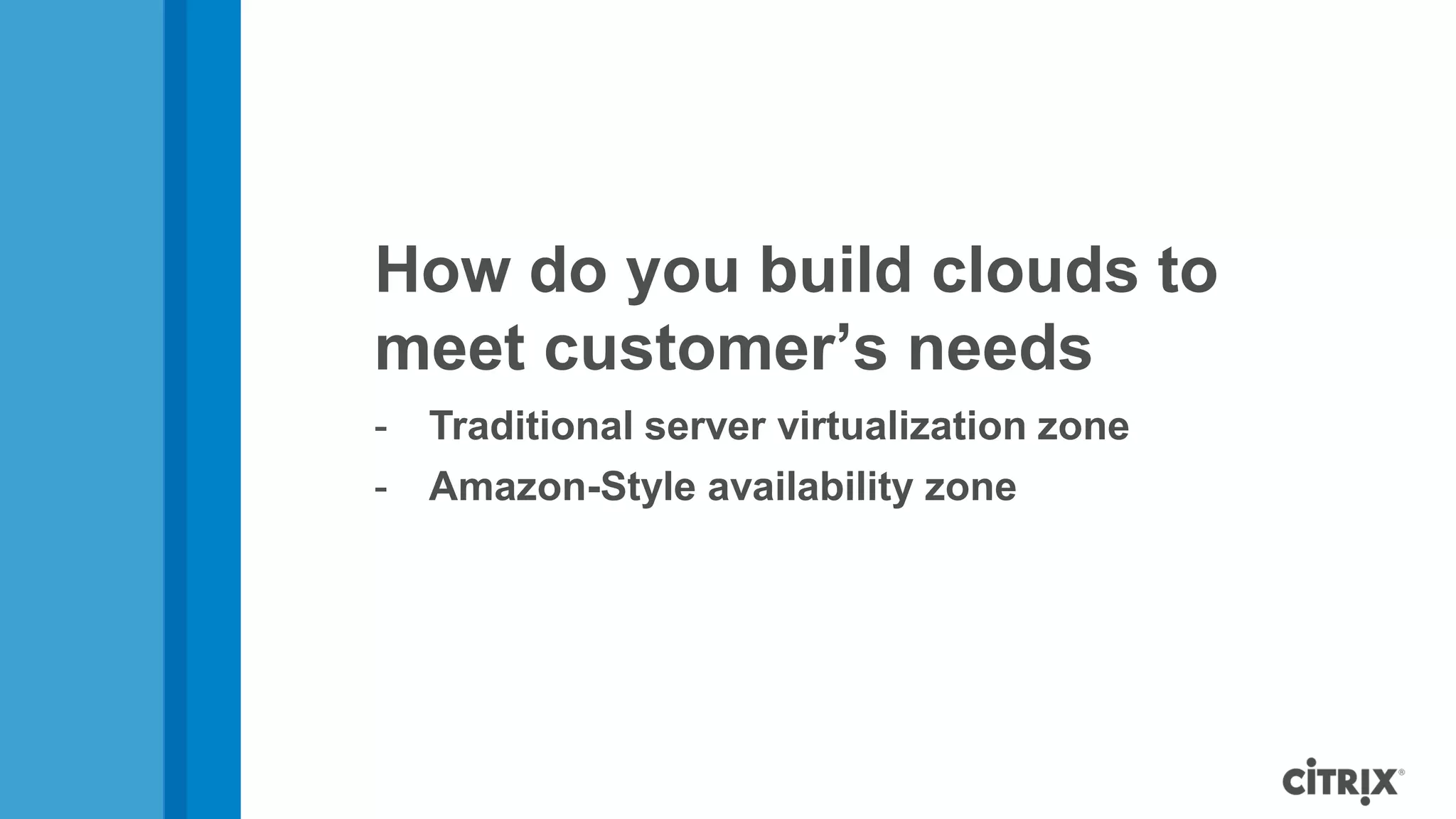 How do you build clouds to
meet customer’s needs
-   Traditional server virtualization zone
-   Amazon-Style availability zone
 