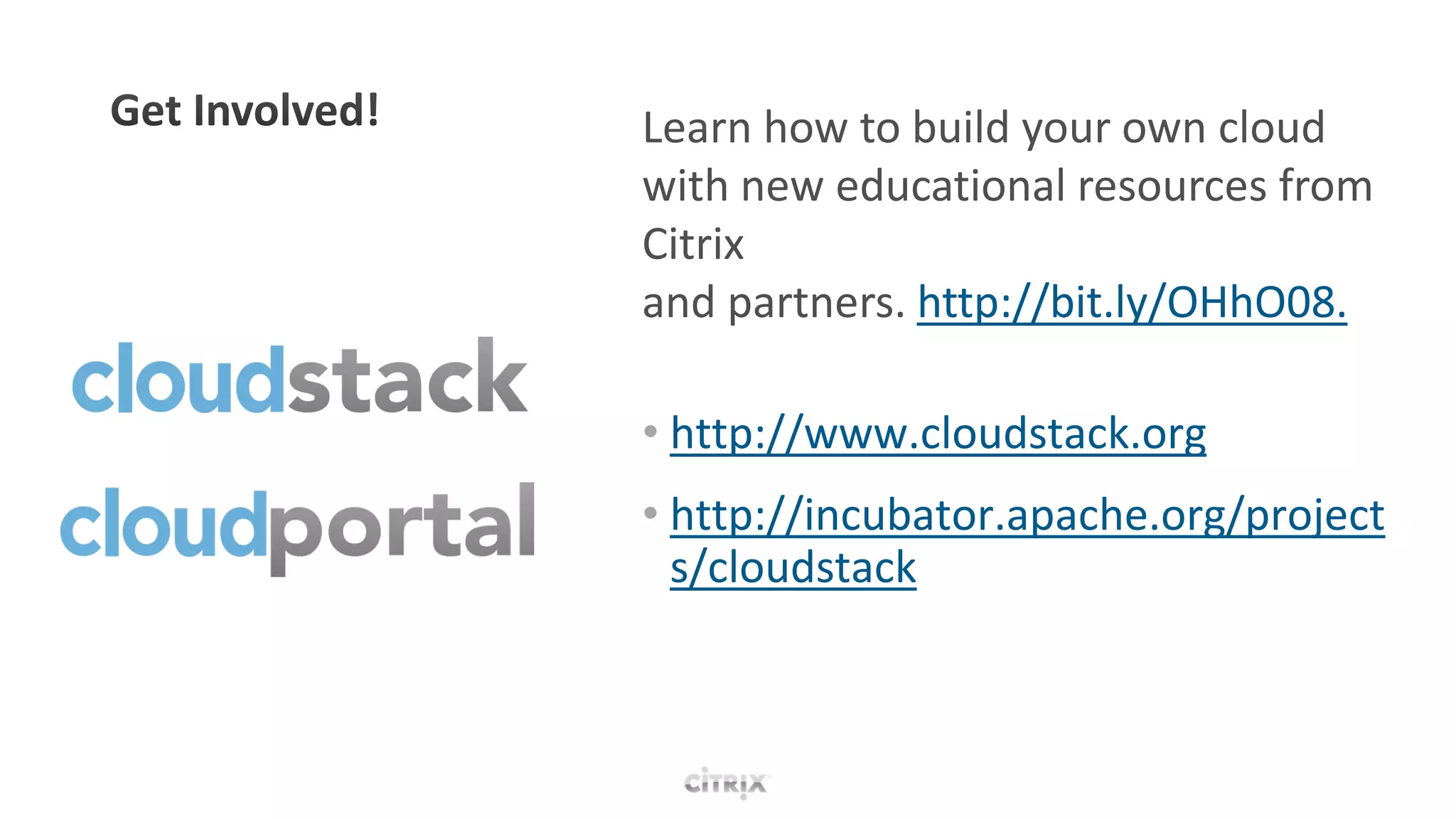 Learn how to build your own cloud
with new educational resources from
Citrix
and partners. http://bit.ly/OHhO08.

• http://www.cloudstack.org
• http://incubator.apache.org/project
  s/cloudstack
 