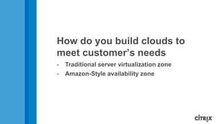 How do you build clouds to
meet customer’s needs
-   Traditional server virtualization zone
-   Amazon-Style availability zone
 