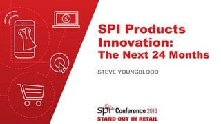 SPI Products
Innovation:
The Next 24 Months
STEVE YOUNGBLOOD
 