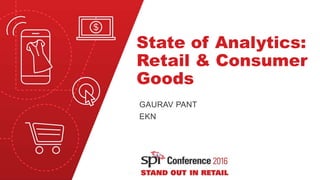 State of Analytics:
Retail & Consumer
Goods
GAURAV PANT
EKN
 
