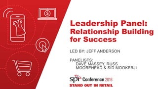 Leadership Panel:
Relationship Building
for Success
LED BY: JEFF ANDERSON
PANELISTS:
DAVE MASSEY, RUSS
MOOREHEAD & SID MOOKERJI
 