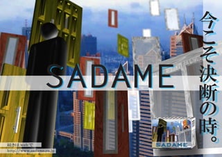 今今
                          ここ
                          そそ
                          決決
                 SADAME   断断
                          のの
                          時時
                          。。
続きは web で
http://www.sadame.co.jp
 
