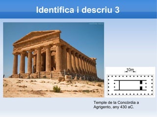 Identifica i descriu 3 
Temple de la Concòrdia a 
Agrigento, any 430 aC. 
 